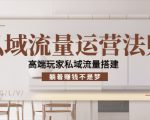 私域流量运营法则,高端玩家私域流量搭建,躺着赚钱不是梦-学习笔记资源库