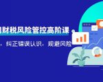 电商公司财税风险管控高阶课,梳理疑难点,纠正错误认识,规避风险-学习笔记资源库