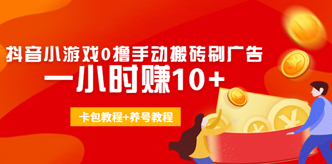 外面收费3980抖音小游戏0撸手动搬砖刷广告 一小时赚10+(卡包教程+养号教程)-学习笔记资源库