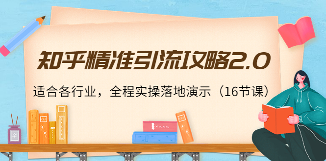 知乎精准引流攻略2.0，适合各行业，全程实操落地演示（16节课）-学习笔记资源库