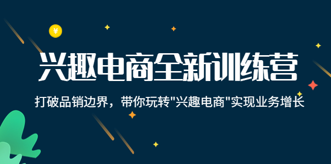 兴趣电商全新训练营：打破品销边界，带你玩转“兴趣电商“实现业务增长-学习笔记资源库
