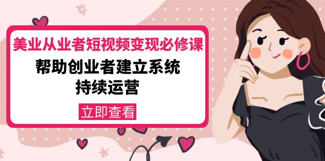 美业从业者短视频变现必修课：帮助创业者建立系统持续运营-价值3990元-学习笔记资源库