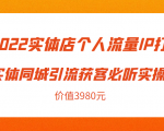 2022实体店个人流量IP打造实体同城引流获客必听实操课,61节完整版(价值3980元)-学习笔记资源库