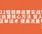2022短视频运营实战策略:操盘运营核心方法 留人技巧促单话术 提高流量等-学习笔记资源库