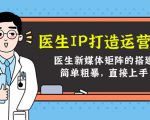 医生IP打造运营课,医生新媒体矩阵的搭建,简单粗暴,直接上手-学习笔记资源库