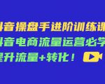 抖音操盘手进阶训练课:抖音电商流量运营必学,提升流量+转化-学习笔记资源库