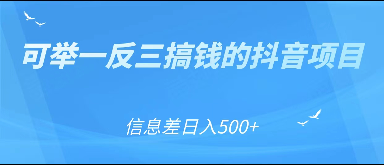 可举一反三搞钱的抖音项目，利用信息差日入500+-学习笔记资源库