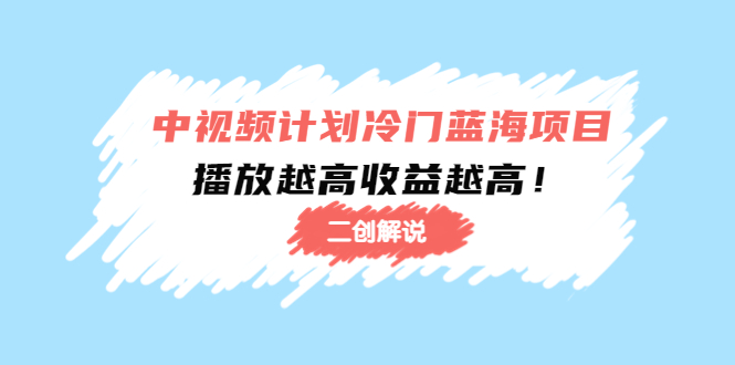 中视频计划冷门蓝海项目【二创解说】陪跑课程：播放越高收益越高-学习笔记资源库