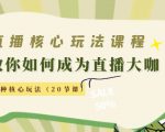 直播核心玩法:教你如何成为直播大咖,各种核心玩法(20节课)-学习笔记资源库