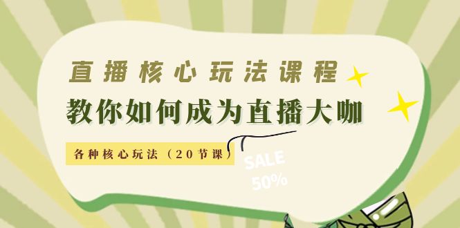 直播核心玩法：教你如何成为直播大咖，各种核心玩法（20节课）-学习笔记资源库