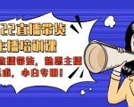 2022直播带货-主播培训课:入局直播带货,熟悉主播话术,小白专用-学习笔记资源库
