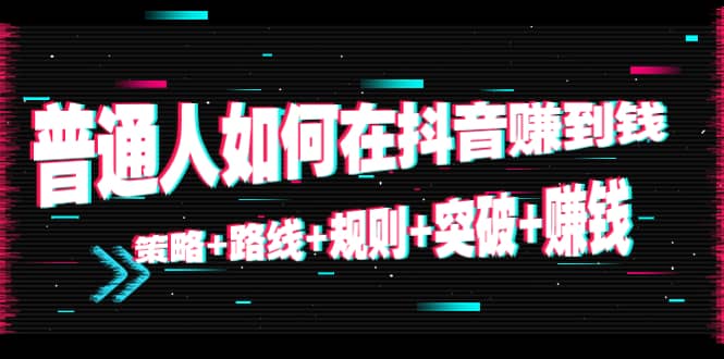 普通人如何在抖音赚到钱：策略 路线 规则 突破 赚钱（10节课）-学习笔记资源库