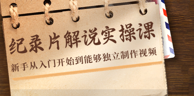 纪录片解说实操课，新手从入门开始到能够独立制作视频（22节课）-学习笔记资源库