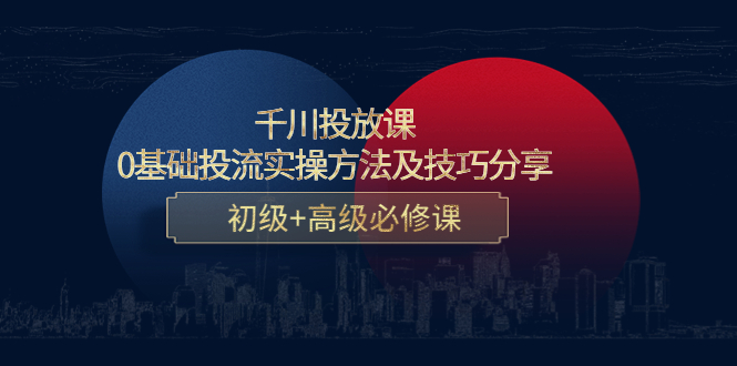 千川投放课：0基础投流实操方法及技巧分享，初级+高级必修课-学习笔记资源库