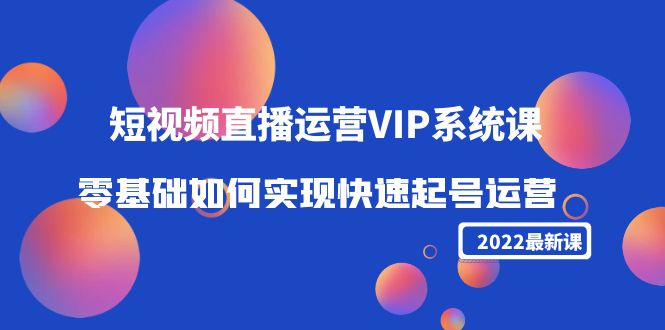 2022短视频直播运营VIP系统课：零基础如何实现快速起号运营（价值2999元）-学习笔记资源库
