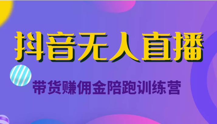 抖音无人直播带货赚佣金陪跑训练营（价值6980元）-学习笔记资源库