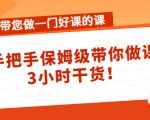 带您做一门好课的课:手把手保姆级带你做课,3小时干货-学习笔记资源库