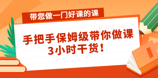 带您做一门好课的课：手把手保姆级带你做课，3小时干货-学习笔记资源库