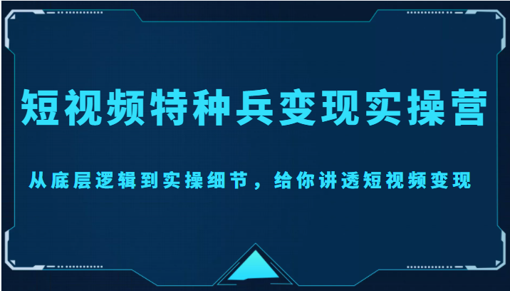 短视频特种兵变现实操营，从底层逻辑到实操细节，给你讲透短视频变现（价值2499元）-学习笔记资源库