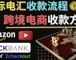 跨境电商收款方法:几个主流的国际收款平台介绍,提款方法讲解-学习笔记资源库