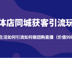 实体店同城获客引流玩法,本地生活如何引流如何做团购直播(价值998元)-学习笔记资源库