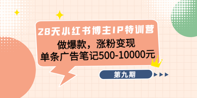 28天小红书博主IP特训营《第9期》做爆款，涨粉变现 单条广告笔记500-10000-学习笔记资源库