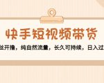 快手短视频带货:零粉丝开撸,纯自然流量,长久可持续,日入过万W-学习笔记资源库