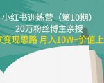 小红书训练营(第10期)20万粉丝博主亲授:独家变现思路 月入10W+价值上千-学习笔记资源库