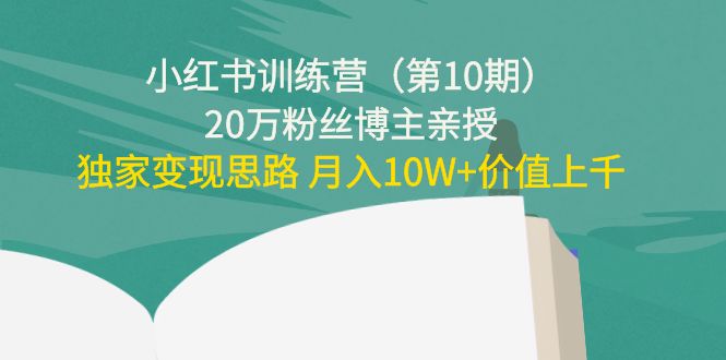 小红书训练营（第10期）20万粉丝博主亲授：独家变现思路 月入10W+价值上千-学习笔记资源库