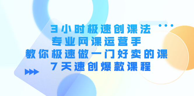3小时极速创课法，专业网课运营手 教你极速做一门好卖的课 7天速创爆款课程-学习笔记资源库