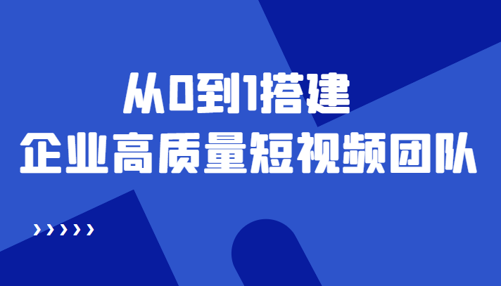 老板必学12节课，教你从0到1搭建企业高质量短视频团队，解决你的搭建难题-学习笔记资源库