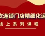 《茶饮连锁门店精细化运营》线上系列课程,茶饮门店经营必备课程(价值458元)-学习笔记资源库