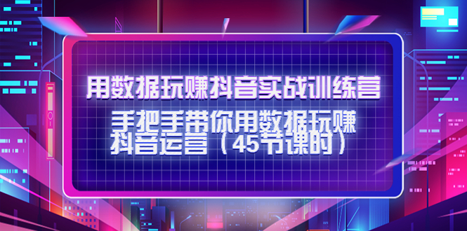 用数据玩赚抖音实战训练营：手把手带你用数据玩赚抖音运营-学习笔记资源库
