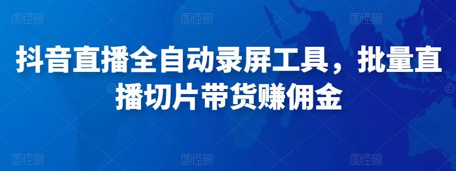 抖音直播全自动录屏工具，批量实时录制直播视频，可带货赚佣金（软件+使用教程）-学习笔记资源库