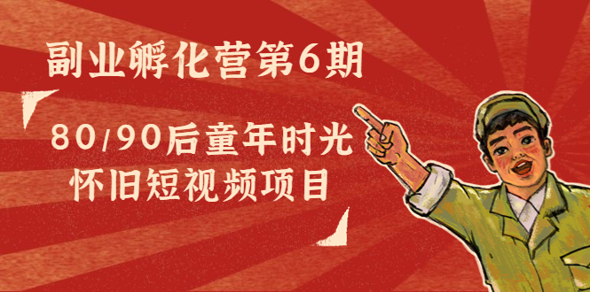 副业孵化营第6期：80/90后童年时光怀旧短视频项目-学习笔记资源库
