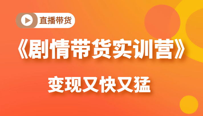 《剧情带货实训营》目前最好的直播带货方式，变起现来是又快又猛（价值980元）-学习笔记资源库