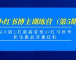 小红书博主训练营(第5期),从0到1打造高变现小红书账号,抓住最后流量红利-学习笔记资源库