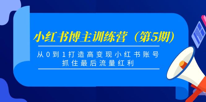 小红书博主训练营（第5期)，从0到1打造高变现小红书账号，抓住最后流量红利-学习笔记资源库