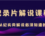 纪录片解说课程,做从纪实类解说必须知道的事(价值499元)-学习笔记资源库