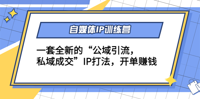 自媒体IP训练营(12+13期)，一套全新的“公域引流，私域成交”IP打法 开单赚钱-学习笔记资源库
