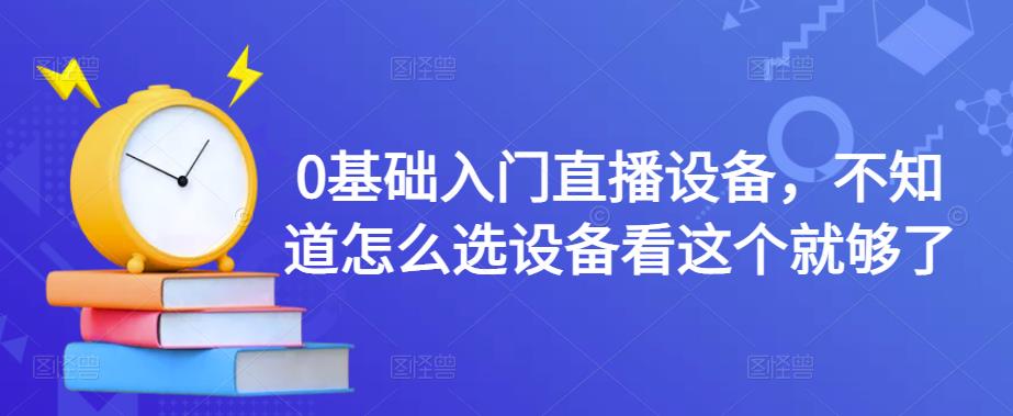 0基础入门直播设备，不知道怎么选设备看这个就够了-学习笔记资源库