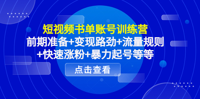 短视频书单账号训练营，前期准备+变现路劲+流量规则+快速涨粉+暴力起号等等-学习笔记资源库