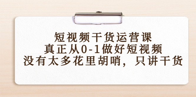 短视频干货运营课，真正从0-1做好短视频，没有太多花里胡哨，只讲干货-学习笔记资源库