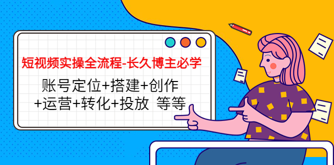 短视频实操全流程-长久博主必学：账号定位+搭建+创作+运营+转化+投放 等等-学习笔记资源库