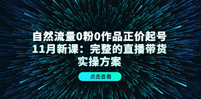 自然流量0粉0作品正价起号11月新课：完整的直播带货实操方案-学习笔记资源库