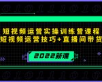 2022短视频运营实操训练营课程,提升短视频运营技巧+直播间带货技巧-学习笔记资源库