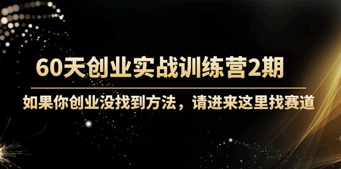 60天创业实战训练营2期：如果你创业没找到方法，进来这里找赛道-价值3000元-学习笔记资源库