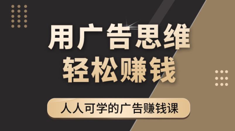 《广告思维36计》人人可学习的广告赚钱课，全民皆商时代-学习笔记资源库