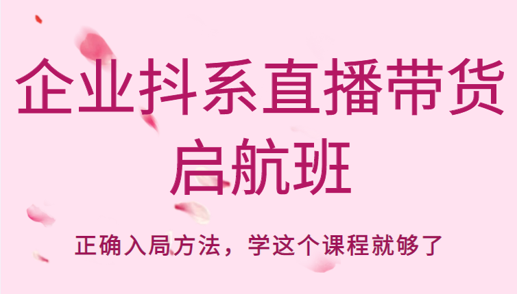 企业抖系直播带货启航班，正确入局方法，学这个课程就够了-学习笔记资源库