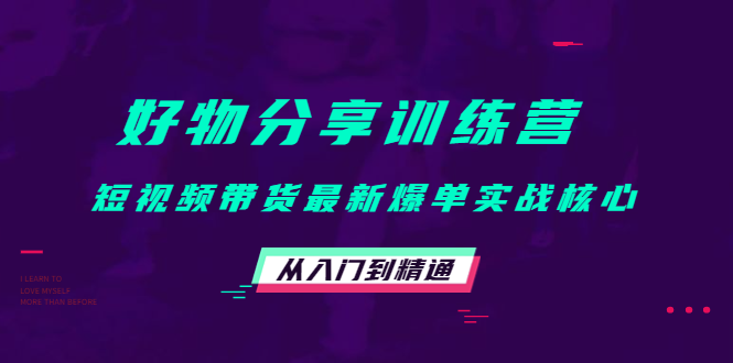 好物分享训练营：短视频带货最新爆单实战核心，从入门到精通-学习笔记资源库